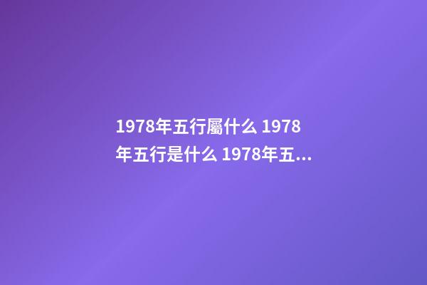 1978年五行屬什么 1978年五行是什么 1978年五行屬 五行查詢 五行納音